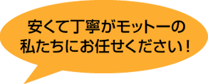 安くて丁寧がモットーの私たちにお任せください！