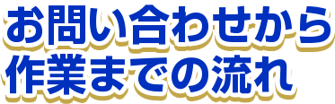 お問い合わせから作業までの流れ